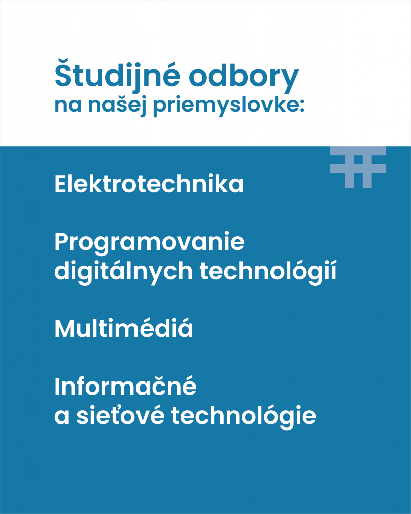 Plagát:
Študijné odbory na našej priemyslovke:

Elektrotechnika 
Programovanie digitálnych technológií
Multimédiá
Informačné a sieťové technológie