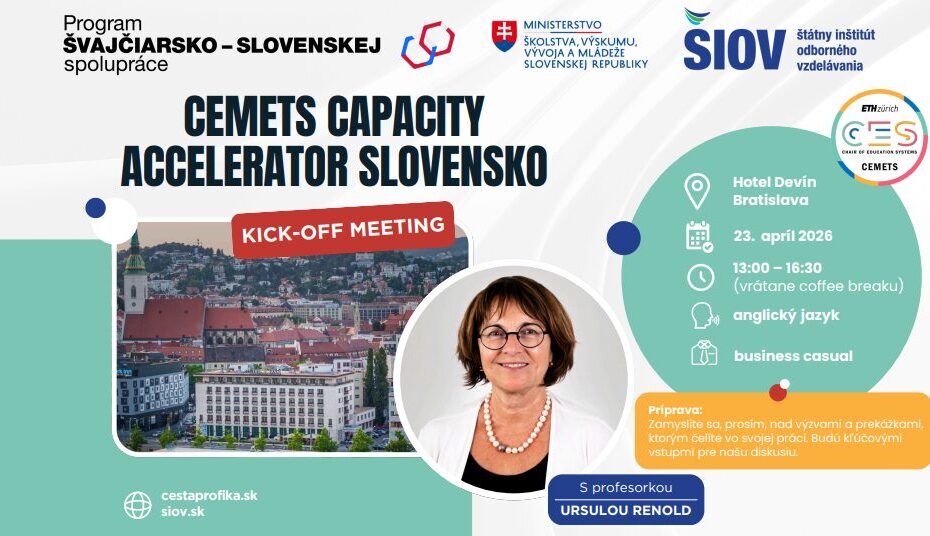 Plagát podujatia „CEMETS Capacity Accelerator Slovensko – Kick-off Meeting“. V hornej časti sú logá Programu švajčiarsko-slovenskej spolupráce, Ministerstva školstva, výskumu, vývoja a mládeže Slovenskej republiky a Štátneho inštitútu odborného vzdelávania (ŠIOV). Hlavný názov: „CEMETS Capacity Accelerator Slovensko“. Miesto konania: Hotel Devín, Bratislava. Dátum: 23. apríl 2026. Čas: 13:00 – 16:30 (vrátane coffee breaku). Jazyk podujatia: anglický jazyk. Dress code: business casual. Na plagáte je fotografia Bratislavy a portrét profesorky Ursuly Renold. Text pri fotografii: „S profesorkou Ursulou Renold“. Príprava: „Zamyslite sa, prosím, nad výzvami a prekážkami, ktorým čelíte vo svojej práci. Budú kľúčovými vstupmi pre našu diskusiu.“ V spodnej časti sú webové adresy: cestaprofika.sk a siov.sk.